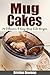 Mug Cakes: 75 Delicious & Easy Mug Cake Recipes ((mug cookbook, mug cakes, mug meals, mug cakes cookbook, mug cakes microwave, mug desserts)