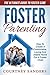 Foster Parenting: The Ultimate Guide To Foster Care – How To Create A Comfortable, Loving And Stable Home For A Foster Child (Adoption, Parenting, Child Care)