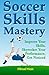 Soccer Skills Mastery: Improve Your Skills, Skyrocket Your Performance, Get Noticed