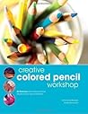 Creative Colored Pencil Workshop: Exercises for Combining Colored Pencils with Your Favorite Mediums Creative Colored Pencil Workshop: Exercises for Combining Colored Pencils with Your Favorite Mediums