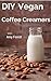 DIY Vegan Coffee Creamers (Vegan Drinks Book 1)