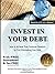Invest in Your Debt: How To Achieve Financial Freedom By First Eliminating Your Debt