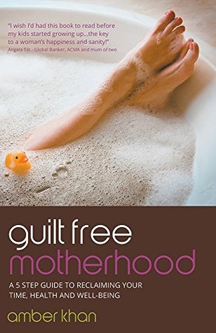 Guilt Free Motherhood: A 5 Step Guide to Reclaiming Your Time, Health and Well-Being (Kindle Edition)