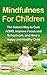 Mindfulness For Children - The Natural Way to Cure ADHD, Improve Focus and Schoolwork, and Have a Happy and Healthy Child (Mindfulness For Kids, Practicing Mindfulness with Children)