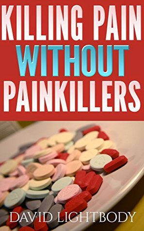 Killing Pain Without Painkillers - 100% Natural Pain Relief Without Popping Pills (Kindle Edition)
