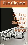 Writing by the Seat of Your Pants by Elle Clouse
