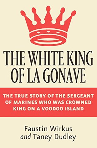 The White King of La Gonave: The True Story of the Sergeant of Marines Who Was Crowned King on a Voodoo Island (Kindle Edition)