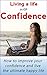Living a Life with Confidence: How to improve your confidence and live the ultimate happy life (Reducing your worry,Overcoming anxiety,Boosting your confidence,Living ... with confidence,Happiness,Loving yourself)