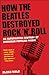 How the Beatles Destroyed Rock 'n' Roll: An Alternative History of American Popular Music