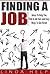 Finding A Job: Ideas To Help You Find A Job Fast and Easy Ways To Get Hired (Finding a Job, Job Interview Guide, Getting Hired and Staying Employed Book 2)