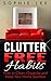 Clutter Free Habits: How to Clean, Organize and Keep Your Home Spotless