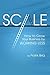 Scale: How to Grow Your Business by Working Less