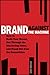 Brand Against the Machine: How to Build Your Brand, Cut Through the Marketing Noise, and Stand Out from the Competition