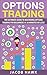 Options Trading: The Ultimate Guide to Mastering Stock Options Trading for beginners in 30 Minutes or less! (Options Trading - Stock Options - Stock Market ... - Options Trading for Beginners - Trading)