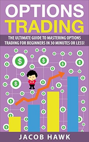 Options Trading: The Ultimate Guide to Mastering Stock Options Trading for beginners in 30 Minutes or less! (Options Trading - Stock Options - Stock Market ... - Options Trading for Beginners - Trading)