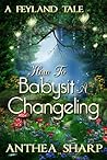 How To Babysit a Changeling by Anthea Sharp