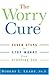 The Worry Cure: Seven Steps to Stop Worry from Stopping You
