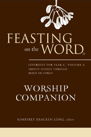 Feasting on the Word Worship Companion: Liturgies for Year C, Volume 2: Trinity Sunday through Reign of Christ (Kindle Edition)