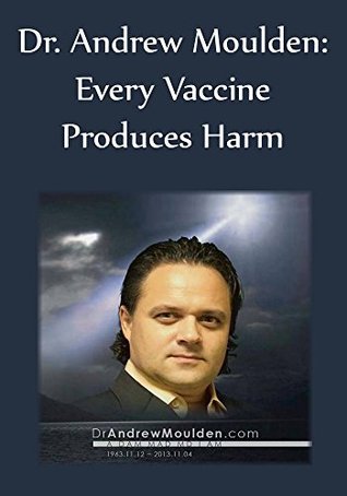 Dr. Andrew Moulden: Every Vaccine Produces Harm (Kindle Edition)