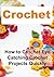 Crochet: Crochet for Beginners - How to Crochet Eye Catching Crochet Projects Quickly: (Crochet, Crochet for Beginners, How to Crochet, Crochet Patterns, Crochet Projects, Knitting)