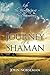 Journey of a Shaman: Life - The Journey, Spirit - The Destination