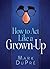 How to Act Like a Grown-Up