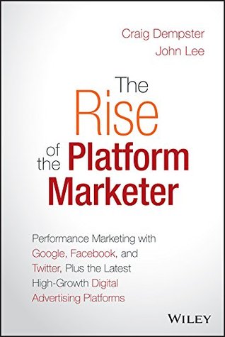 The Rise of the Platform Marketer: Performance Marketing with Google, Facebook, and Twitter, Plus the Latest High-Growth Digital Advertising Platforms (Kindle Edition)