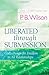 Liberated Through Submission: God's Design for Freedom in All Relationships!