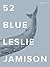 52 Blue by Leslie Jamison 52 Blue by Leslie Jamison