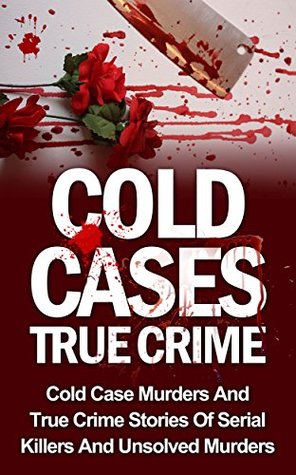 Cold Cases True Crime: Cold Case Murders And True Crime Stories Of Serial Killers And Psychopaths (Cold Cases True Crime, Serial Killers True Crime, Serial ... Stories, Cold Cases Solved, True Crime)