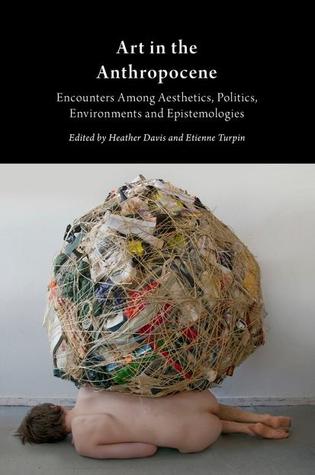 Art in the Anthropocene: Encounters Among Aesthetics, Politics, Environments and Epistemologies (Paperback)