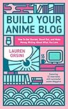 Build Your Anime Blog: How to Get Started, Stand Out, and Make Money Writing About What You Love Build Your Anime Blog: How to Get Started, Stand Out, and Make Money Writing About What You Love