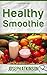 Healthy Smoothie: The Best Quick and Easy Ways to Increase Motivation, Lose Weight, Get In Shape