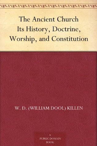 The Ancient Church Its History, Doctrine, Worship, and Constitution (Kindle Edition)