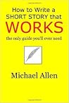 How to Write a Short Story that Works by Michael     Allen