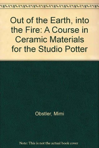 Out of the Earth into the Fire: A Course in Ceramic Materials for the Studio Potter (Paperback)