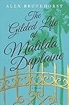 The Gilded Life of Matilda Duplaine by Alex Brunkhorst