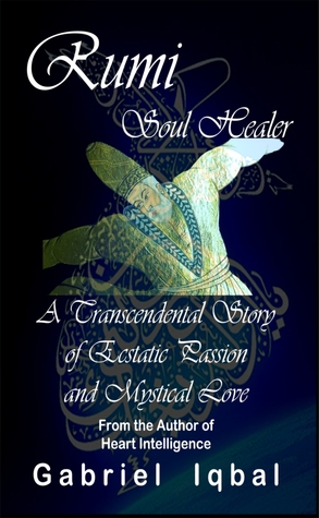 Rumi Soul Healer: A Transcendental Story of Ecstatic Passion and Mystical Love