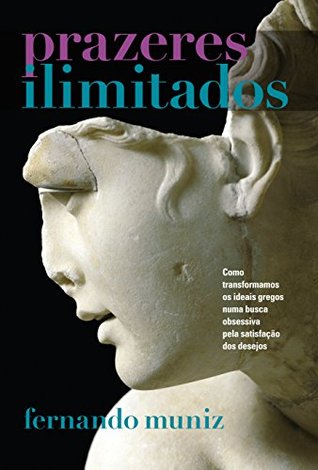Prazeres Ilimitados: Como transformamos os ideais gregos numa busca obsessiva pela satisfação dos desejos (Kindle Edition)