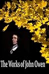 The Works of John Owen: The Mortification Of Sin, Catechisms, Of Justification by Faith, Pneumatologia, Of Communion with God the Father, Son and Holy ...