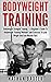 Bodyweight Training: Bodyweight Strength Training – A Beginner’s Guide To Bodyweight Training Workouts and Exercises To Lose Weight And Gain Muscle Fast! ... Strength Training, Lose Weight)