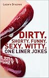 DIRTY. SHORTY. FUNNY. SEXY. ONE LINER JOKES.: Jokes for adults.... Some of the best one liner's out there! (ONE LINERS) DIRTY. SHORTY. FUNNY. SEXY. ONE LINER JOKES.: Jokes for adults.... Some of the best one liner's out there! (ONE LINERS)
