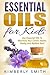 Essential Oils for Kids: The Complete Guide for Using Essential Oils to Maximize Your Child's Health, Vitality, and Radiant Skin! (Child Care, Aromatherapy, Essential Oil Recipes)