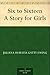 Six to Sixteen A Story for Girls by Juliana Horatia Ewing Six to Sixteen A Story for Girls by Juliana Horatia Ewing