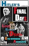 Hitler: FINAL DAYS of Hitler - EYE-WITNESS Accounts on Hitler's Last Days, WAR, LOVE, MARRIAGE and DEATH (Hitler's Final Days or Hitler's Last Days during World War 2 Book 1)