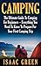 Camping: The Ultimate Guide To Camping For Beginners – Everything You Need To Know To Prepare For Your First Camping Trip (Backpacking, Outdoor Survival, Hiking)