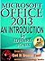 Microsoft Office 2013: An Introduction: A hands-on introductory tutorial for Microsoft Office 2013