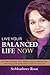 Live Your Balanced Life Now: A Guide to Finding "True" Balance, Enjoying More Time and Living a Life of Abundance, Pure Joy and Love