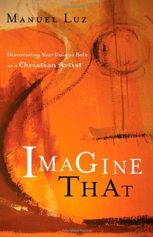 Imagine That: Discovering Your Unique Role as a Christian Artist (Paperback)