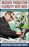 Increase Production Flexibility With SMED: Achieving Quick Changeover And Setup Time Reduction (Operational Excellence Series Book 7) Increase Production Flexibility With SMED: Achieving Quick Changeover And Setup Time Reduction (Operational Excellence Series Book 7)